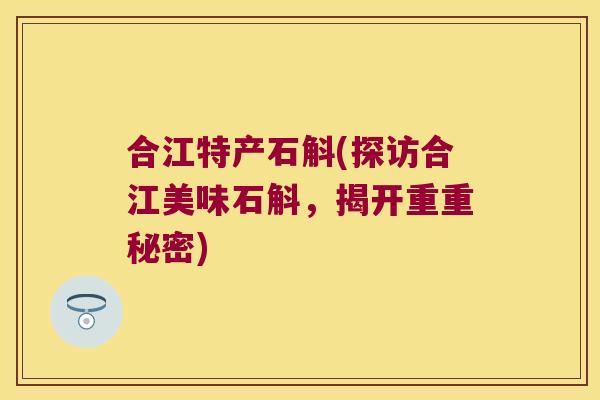 合江特产石斛(探访合江美味石斛，揭开重重秘密)
