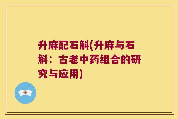 升麻配石斛(升麻与石斛：古老中药组合的研究与应用)