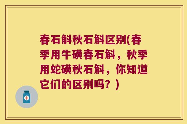 春石斛秋石斛区别(春季用牛磺春石斛,秋季用蛇磺秋石斛,你知道它们的区别吗?) 春石斛秋石斛区别(春季用牛磺春石斛,秋季用蛇磺秋石斛,你知道它们的区别吗?)