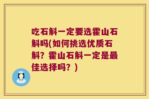 吃石斛一定要选霍山石斛吗(如何挑选优质石斛？霍山石斛一定是最佳选择吗？)