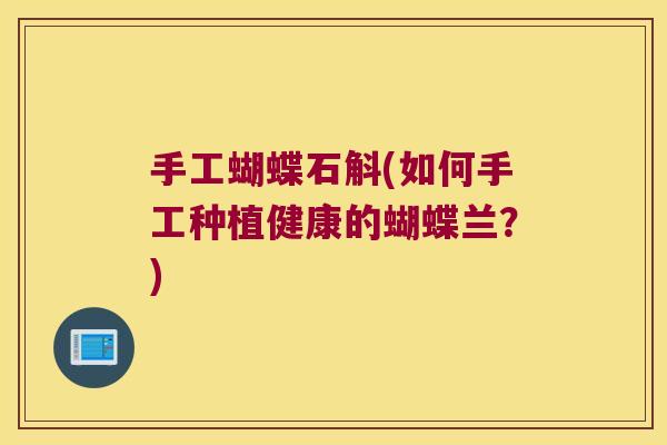 手工蝴蝶石斛(如何手工种植健康的蝴蝶兰?) 手工蝴蝶石斛(如何手工种植健康的蝴蝶兰?)