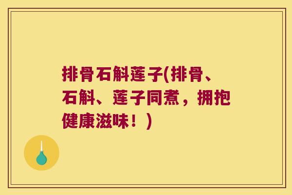 排骨石斛莲子(排骨、石斛、莲子同煮,拥抱健康滋味!) 排骨石斛莲子(排骨、石斛、莲子同煮,拥抱健康滋味!)
