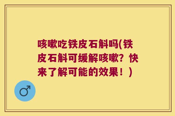咳嗽吃铁皮石斛吗(铁皮石斛可缓解咳嗽？快来了解可能的效果！)