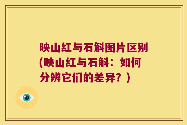 映山红与石斛图片区别(映山红与石斛：如何分辨它们的差异？)