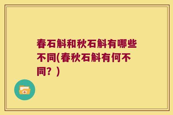 春石斛和秋石斛有哪些不同(春秋石斛有何不同?) 春石斛和秋石斛有哪些不同(春秋石斛有何不同?)