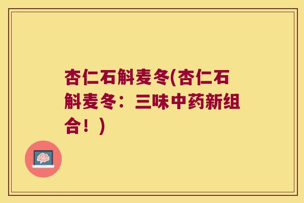 杏仁石斛麦冬(杏仁石斛麦冬：三味新组合！)