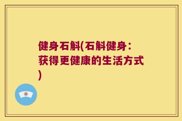 健身石斛(石斛健身：获得更健康的生活方式)