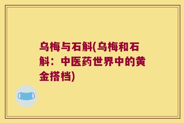 乌梅与石斛(乌梅和石斛：中医药世界中的黄金搭档)