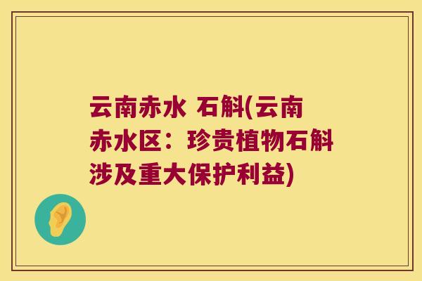 云南赤水 石斛(云南赤水区：珍贵植物石斛涉及重大保护利益)