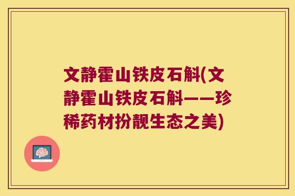 文静霍山铁皮石斛(文静霍山铁皮石斛——珍稀药材扮靓生态之美)