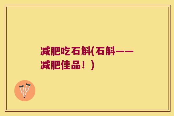 减肥吃石斛(石斛——减肥佳品！)