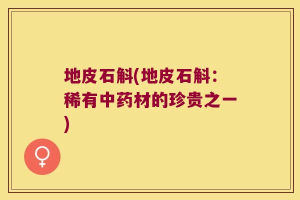 地皮石斛(地皮石斛:稀有材的珍贵之一) 地皮石斛(地皮石斛:稀有材的珍贵之一)