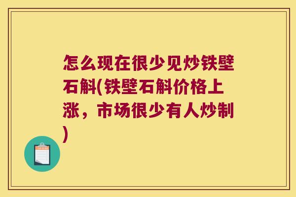 怎么现在很少见炒铁壁石斛(铁壁石斛价格上涨,市场很少有人炒制) 怎么现在很少见炒铁壁石斛(铁壁石斛价格上涨,市场很少有人炒制)