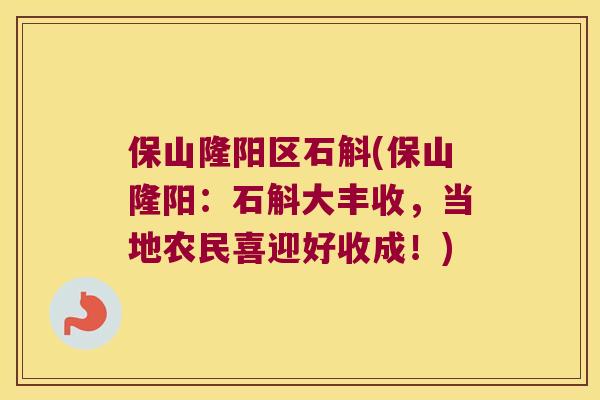 保山隆阳区石斛(保山隆阳：石斛大丰收，当地农民喜迎好收成！)