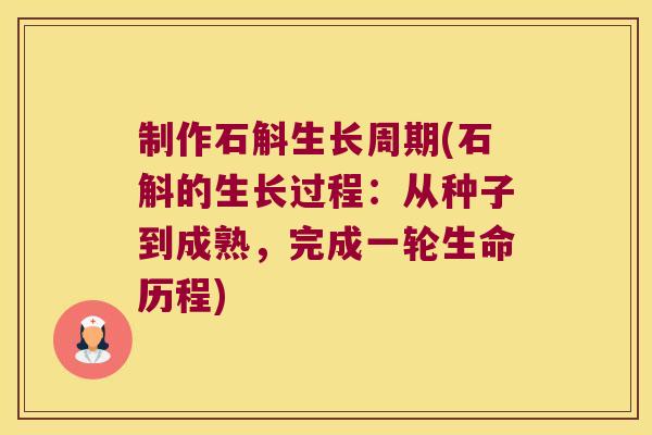 制作石斛生长周期(石斛的生长过程：从种子到成熟，完成一轮生命历程)