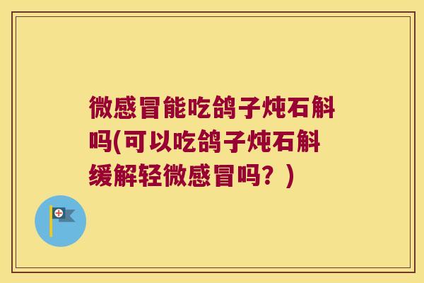 微能吃鸽子炖石斛吗(可以吃鸽子炖石斛缓解轻微吗？)