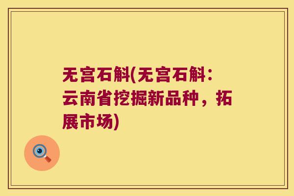 无宫石斛(无宫石斛:云南省挖掘新品种,拓展市场) 无宫石斛(无宫石斛:云南省挖掘新品种,拓展市场)