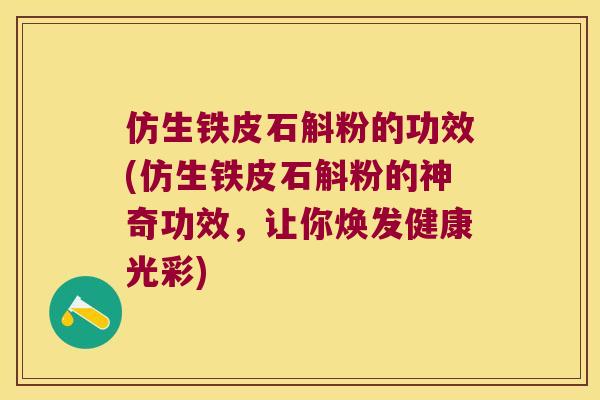 仿生铁皮石斛粉的功效(仿生铁皮石斛粉的神奇功效，让你焕发健康光彩)