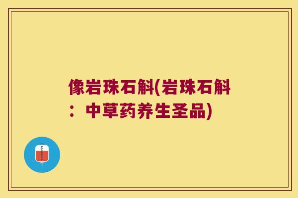 像岩珠石斛(岩珠石斛：中草药养生圣品)