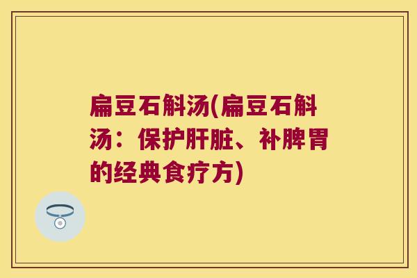 扁豆石斛汤(扁豆石斛汤：保护、补脾胃的经典食疗方)