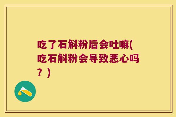 吃了石斛粉后会吐嘛(吃石斛粉会导致恶心吗？)