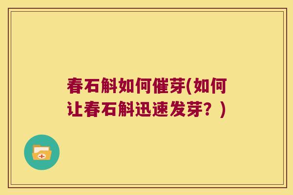 春石斛如何催芽(如何让春石斛迅速发芽?) 春石斛如何催芽(如何让春石斛迅速发芽?)