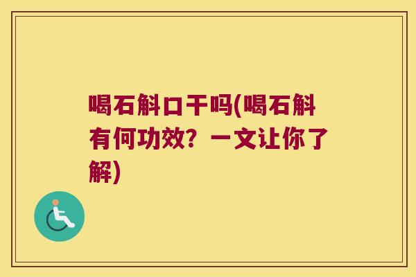 喝石斛口干吗(喝石斛有何功效？一文让你了解)