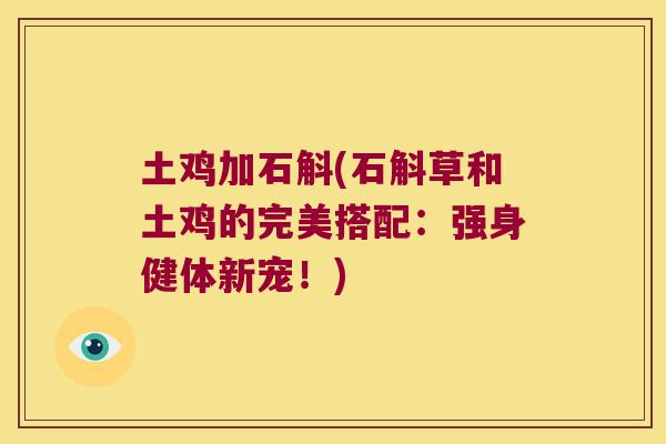 土鸡加石斛(石斛草和土鸡的完美搭配：强身健体新宠！)