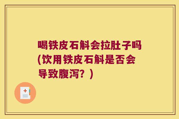 喝铁皮石斛会拉肚子吗(饮用铁皮石斛是否会导致腹泻？)