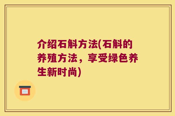 介绍石斛方法(石斛的养殖方法，享受绿色养生新时尚)