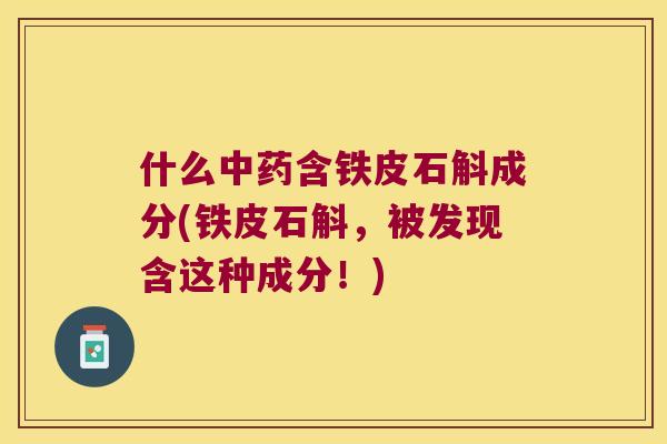 什么中药含铁皮石斛成分(铁皮石斛，被发现含这种成分！)