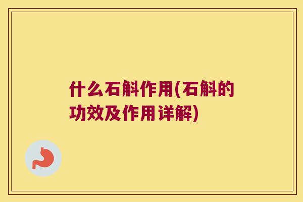 什么石斛作用(石斛的功效及作用详解)