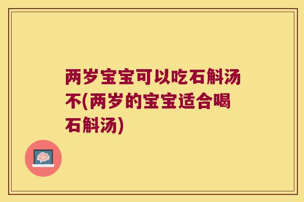 两岁宝宝可以吃石斛汤不(两岁的宝宝适合喝石斛汤)