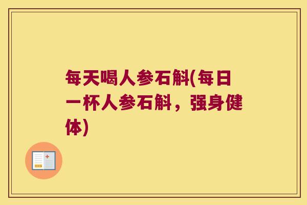 每天喝人参石斛(每日一杯人参石斛，强身健体)