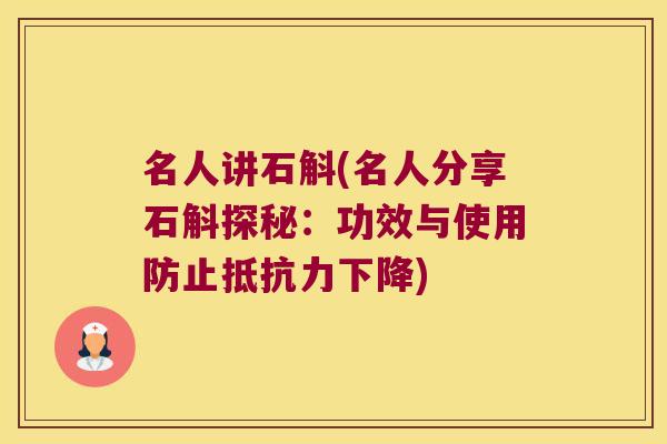 名人讲石斛(名人分享石斛探秘：功效与使用防止抵抗力下降)