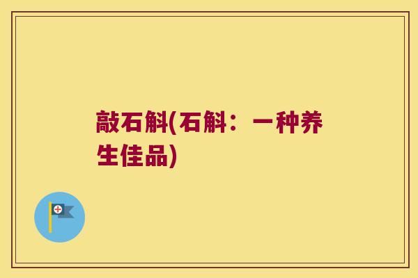 敲石斛(石斛：一种养生佳品)