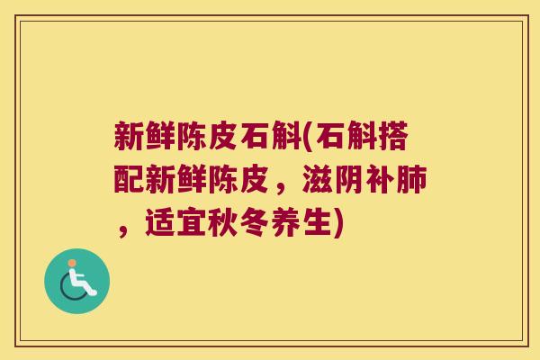 新鲜陈皮石斛(石斛搭配新鲜陈皮，滋阴补，适宜秋冬养生)