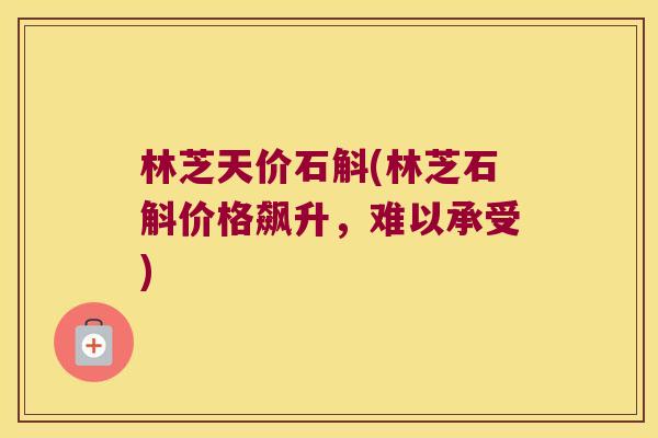 林芝天价石斛(林芝石斛价格飙升，难以承受)