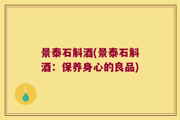 景泰石斛酒(景泰石斛酒：保养身心的良品)