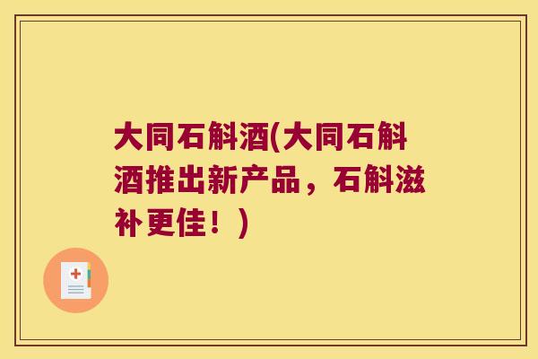 大同石斛酒(大同石斛酒推出新产品，石斛滋补更佳！)