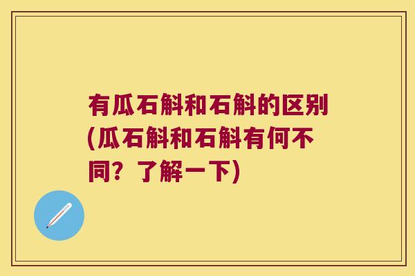 有瓜石斛和石斛的区别(瓜石斛和石斛有何不同?了解一下) 有瓜石斛和石斛的区别(瓜石斛和石斛有何不同?了解一下)
