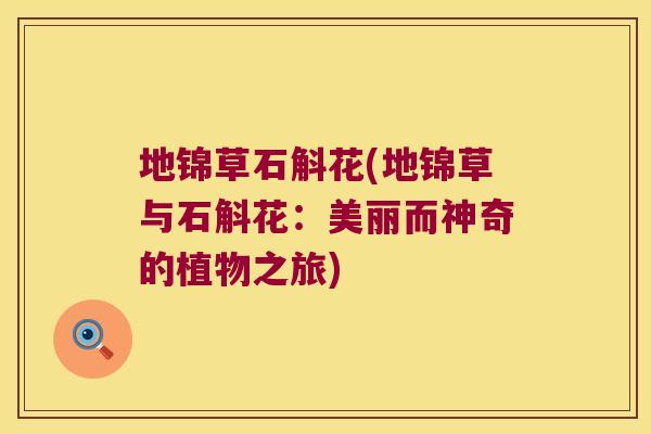 地锦草石斛花(地锦草与石斛花：美丽而神奇的植物之旅)