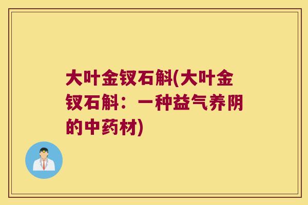 大叶金钗石斛(大叶金钗石斛:一种益气养阴的材) 大叶金钗石斛(大叶金钗石斛:一种益气养阴的材)