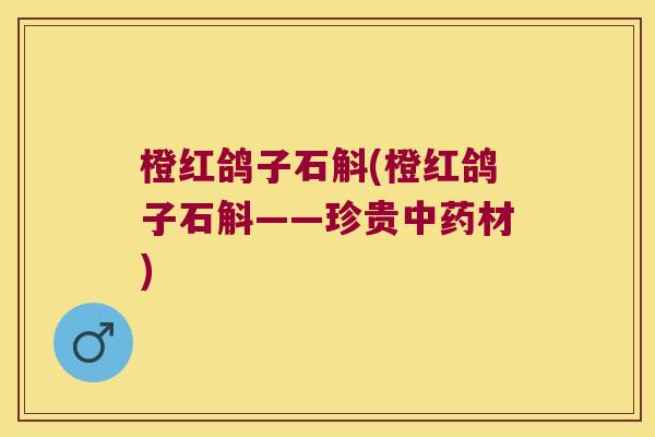 橙红鸽子石斛(橙红鸽子石斛——珍贵中药材)