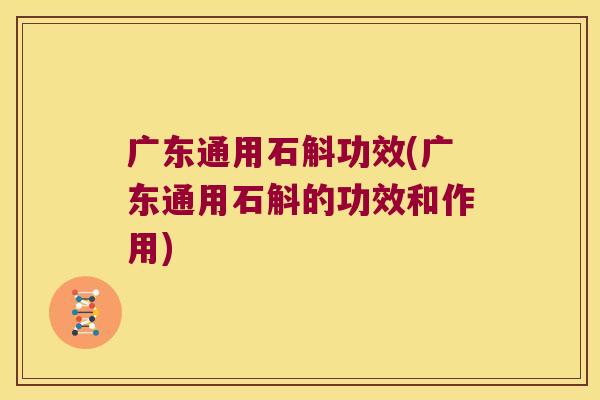 广东通用石斛功效(广东通用石斛的功效和作用) 广东通用石斛功效(广东通用石斛的功效和作用)