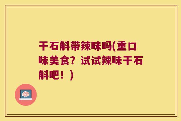 干石斛带辣味吗(重口味美食？试试辣味干石斛吧！)