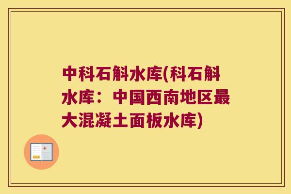 中科石斛水库(科石斛水库：中国西南地区最大混凝土面板水库)