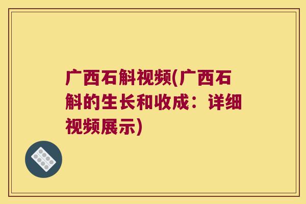 广西石斛视频(广西石斛的生长和收成:详细视频展示) 广西石斛视频(广西石斛的生长和收成:详细视频展示)