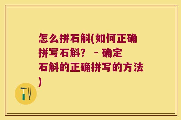 怎么拼石斛(如何正确拼写石斛? - 确定石斛的正确拼写的方法) 怎么拼石斛(如何正确拼写石斛? - 确定石斛的正确拼写的方法)