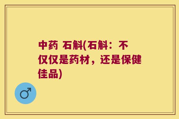 中药 石斛(石斛：不仅仅是药材，还是保健佳品)